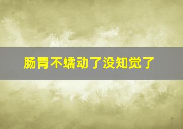 肠胃不蠕动了没知觉了