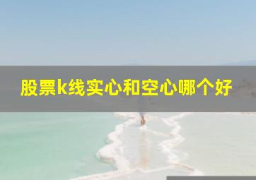 股票k线实心和空心哪个好