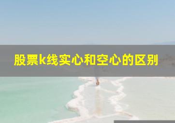 股票k线实心和空心的区别