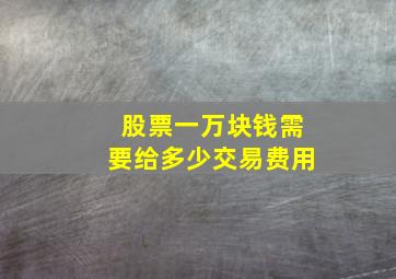 股票一万块钱需要给多少交易费用