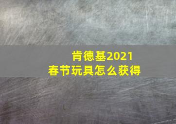 肯德基2021春节玩具怎么获得