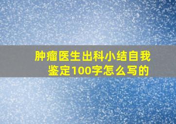 肿瘤医生出科小结自我鉴定100字怎么写的