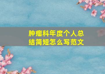 肿瘤科年度个人总结简短怎么写范文