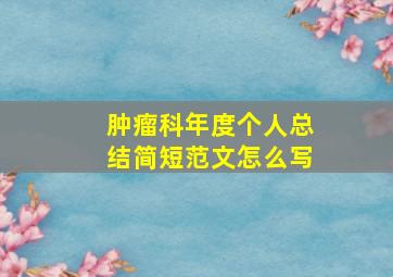 肿瘤科年度个人总结简短范文怎么写