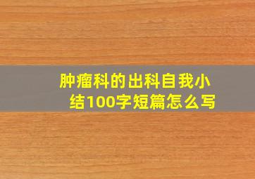 肿瘤科的出科自我小结100字短篇怎么写