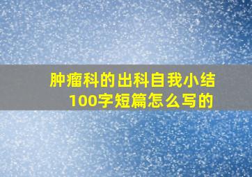 肿瘤科的出科自我小结100字短篇怎么写的