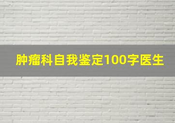 肿瘤科自我鉴定100字医生