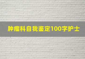 肿瘤科自我鉴定100字护士