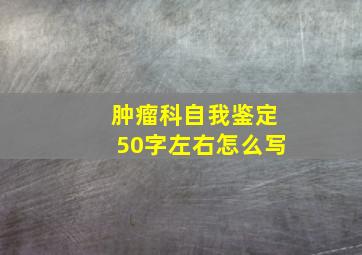 肿瘤科自我鉴定50字左右怎么写