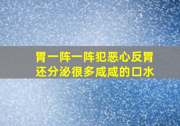 胃一阵一阵犯恶心反胃还分泌很多咸咸的口水