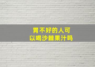 胃不好的人可以喝沙棘果汁吗