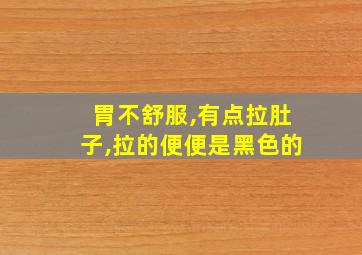 胃不舒服,有点拉肚子,拉的便便是黑色的