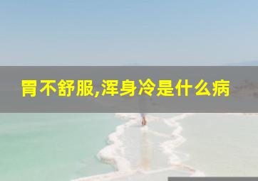 胃不舒服,浑身冷是什么病