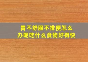 胃不舒服不排便怎么办呢吃什么食物好得快