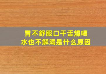 胃不舒服口干舌燥喝水也不解渴是什么原因