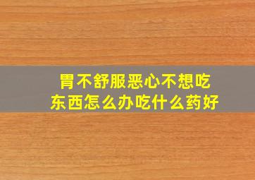 胃不舒服恶心不想吃东西怎么办吃什么药好