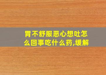 胃不舒服恶心想吐怎么回事吃什么药,缓解