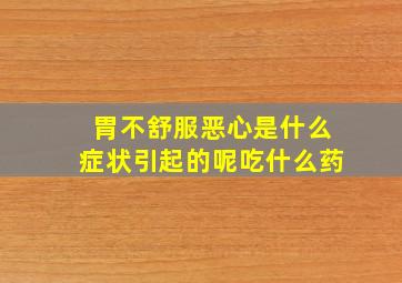 胃不舒服恶心是什么症状引起的呢吃什么药