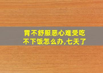 胃不舒服恶心难受吃不下饭怎么办,七天了