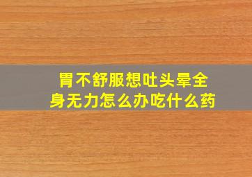 胃不舒服想吐头晕全身无力怎么办吃什么药