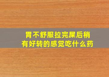 胃不舒服拉完屎后稍有好转的感觉吃什么药