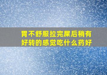 胃不舒服拉完屎后稍有好转的感觉吃什么药好