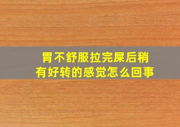 胃不舒服拉完屎后稍有好转的感觉怎么回事