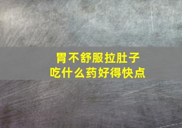 胃不舒服拉肚子吃什么药好得快点