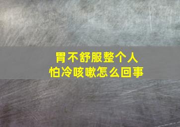 胃不舒服整个人怕冷咳嗽怎么回事