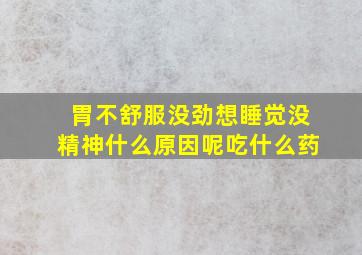 胃不舒服没劲想睡觉没精神什么原因呢吃什么药