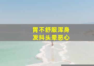 胃不舒服浑身发抖头晕恶心