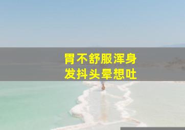 胃不舒服浑身发抖头晕想吐