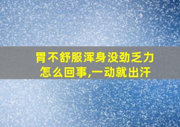 胃不舒服浑身没劲乏力怎么回事,一动就出汗