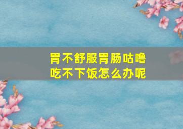 胃不舒服胃肠咕噜吃不下饭怎么办呢