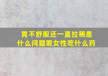 胃不舒服还一直拉稀是什么问题呢女性吃什么药