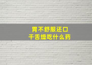 胃不舒服还口干舌燥吃什么药