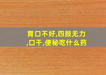 胃口不好,四肢无力,口干,便秘吃什么药