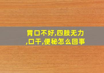 胃口不好,四肢无力,口干,便秘怎么回事