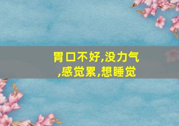 胃口不好,没力气,感觉累,想睡觉