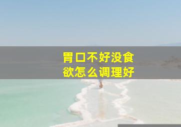 胃口不好没食欲怎么调理好