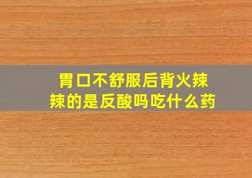 胃口不舒服后背火辣辣的是反酸吗吃什么药