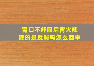 胃口不舒服后背火辣辣的是反酸吗怎么回事