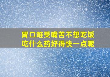 胃口难受嘴苦不想吃饭吃什么药好得快一点呢