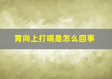 胃向上打嗝是怎么回事