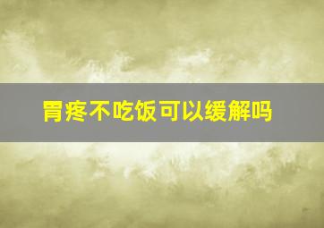 胃疼不吃饭可以缓解吗