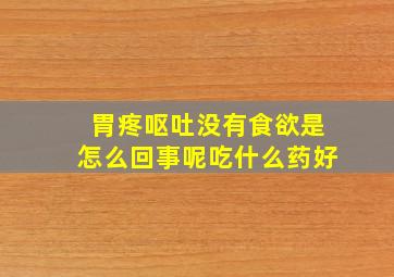 胃疼呕吐没有食欲是怎么回事呢吃什么药好