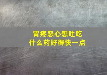 胃疼恶心想吐吃什么药好得快一点