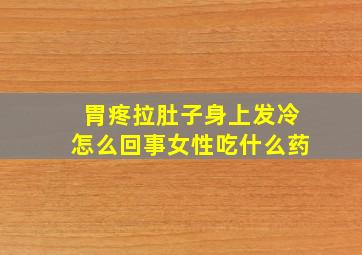 胃疼拉肚子身上发冷怎么回事女性吃什么药