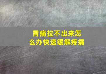 胃痛拉不出来怎么办快速缓解疼痛