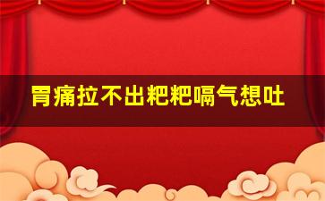 胃痛拉不出粑粑嗝气想吐